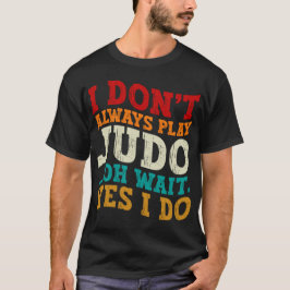 Ich spiele nicht immer Judo, Oh, warte ja, ich tra T-Shirt