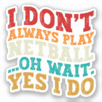 Ich spiele nicht immer Netball Oh, warte ja, ich m