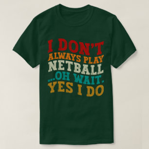 Ich spiele nicht immer Netball Oh, warte ja, ich m T-Shirt