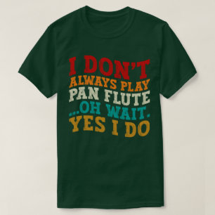 Ich spiele nicht immer Pan Flute. Oh, warte ja, ic T-Shirt