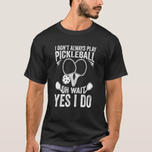 Ich spiele nicht immer Pickleball Oh Wait Yes I Do T-Shirt