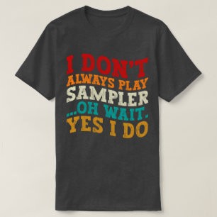 Ich spiele nicht immer Sampler, Oh, warte ja, ich T-Shirt