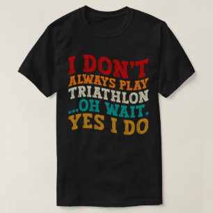 Ich spiele nicht immer Triathlon Oh, warte ja, ich T-Shirt