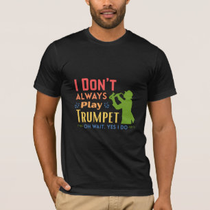 Ich spiele nicht immer Trompete Oh, warten Sie, ja T-Shirt