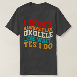 Ich spiele nicht immer Ukulele Oh Wait Yes I Funny T-Shirt