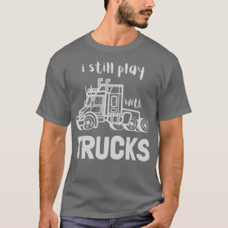 Ich spiele noch mit LKW-LKW-LKW-Fahrer T-Shirt