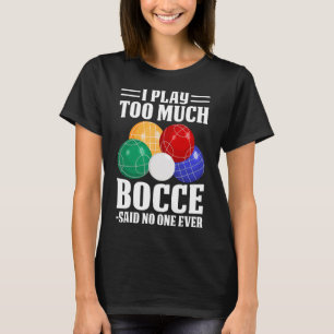Ich spiele zu viel Bocce sagte, dass noch nie jema T-Shirt