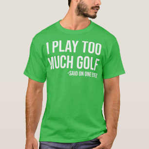 Ich spiele zu viel Golf sagte niemand je lustigen  T-Shirt