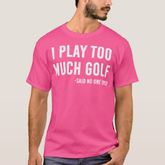 Ich spiele zu viel Golf sagte niemand T-Shirt
