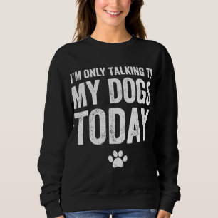 Ich spreche heute nur mit meinen Hunden - Hund wei Sweatshirt