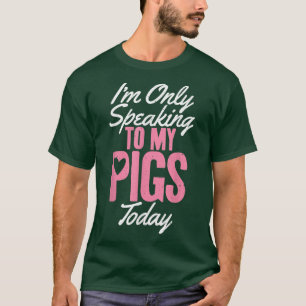Ich spreche heute nur noch mit meinen Schweinen. T-Shirt