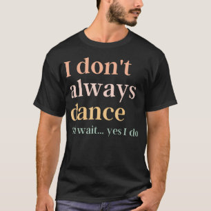 Ich tanze nicht immer, oh warte, doch ich tanze T-Shirt