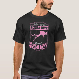 Ich tauche nicht immer Oh, warten Sie, doch, ich t T-Shirt