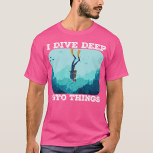 Ich tauche tief in die Dinge Tauchen T-Shirt