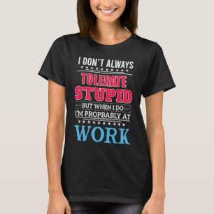 Ich toleriere nicht immer Dummheit, aber wenn ich T-Shirt