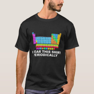 Ich trage diese periodische Tabelle des Shirts