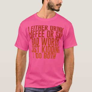 Ich trinke entweder Kaffee oder sage schlechte Wör T-Shirt
