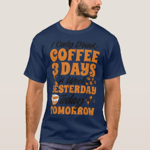 Ich trinke gestern nur drei Tage in der Woche Kaff T-Shirt
