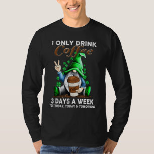 Ich trinke gestern nur drei Tage in der Woche Kaff T-Shirt