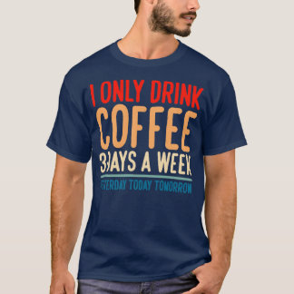 Ich trinke gestern nur drei Tage in der Woche Kaff T-Shirt