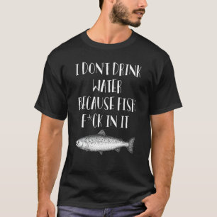 Ich trinke kein Wasser, weil Fische darin Kleidung T-Shirt