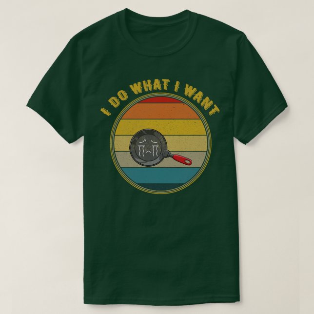 Ich tue, was ich Gewollt Weinen braten Pan beunruh T-Shirt (Design vorne)