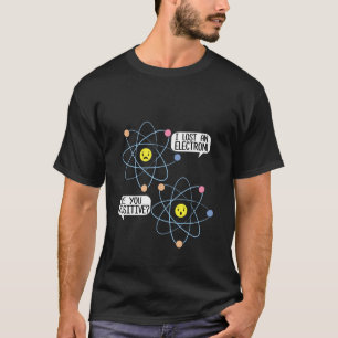 Ich verlor ein Elektron, sind Sie positiv Wissensc T-Shirt