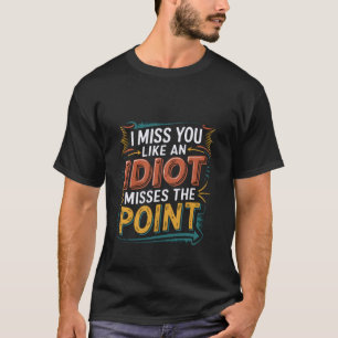 Ich vermisse dich wie ein Idiot den Punkt verfehlt T-Shirt