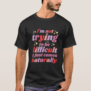 Ich versuche nicht, schwierig zu sein, es kommt ei T-Shirt