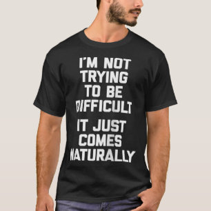 Ich versuche nicht, schwierig zu sein (es kommt nu T-Shirt