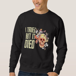 Ich versuchte, aber ich starb Gartengarten Sweatshirt