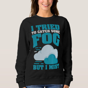 Ich versuchte, Nebel zu fangen, aber ich verputze  Sweatshirt