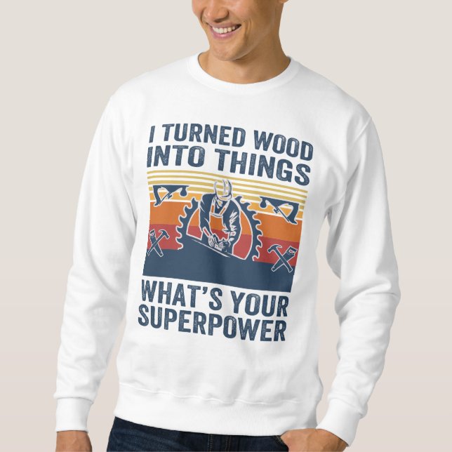 Ich verwandelte Holz in Dinge, die deine Supermach Sweatshirt (Vorderseite)