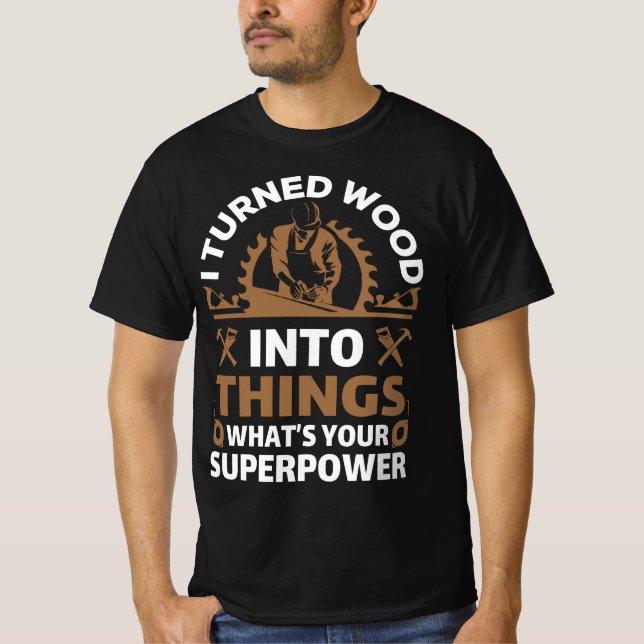 Ich verwandelte Holz in Dinge, die deine Supermach T-Shirt (Vorderseite)