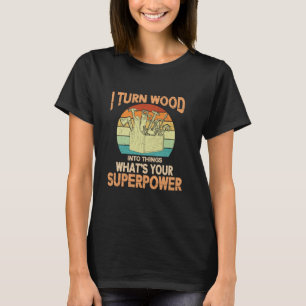 Ich verwandle Holz in Dinge, die deine Supermacht  T-Shirt