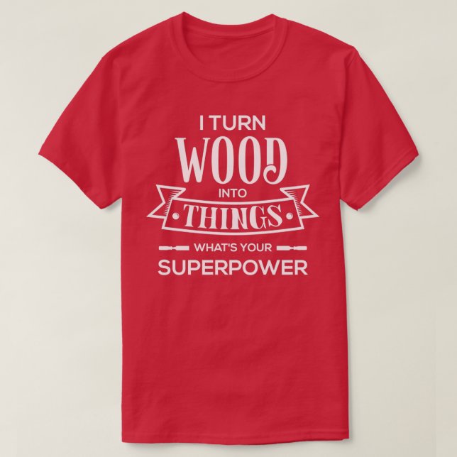 Ich verwandle Holz in Dinge, die deine SuperPower  T-Shirt (Design vorne)