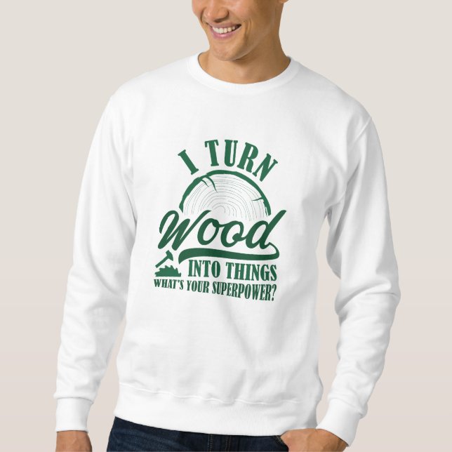 Ich verwandle Holz in Dinge Sweatshirt (Vorderseite)