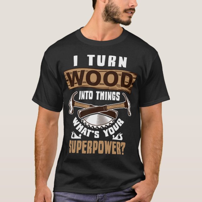 Ich verwandle Holz in Dinge T-Shirt (Vorderseite)