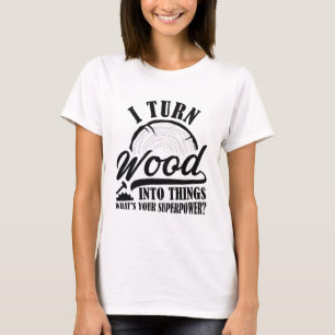 Ich verwandle Holz in Dinge T-Shirt