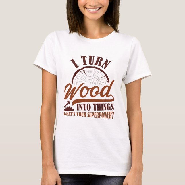 Ich verwandle Holz in Dinge T-Shirt (Vorderseite)