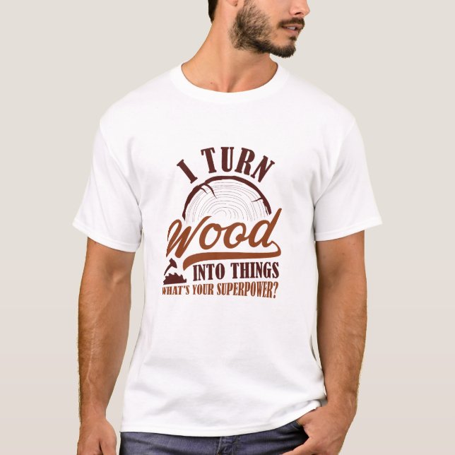 Ich verwandle Holz in Dinge T-Shirt (Vorderseite)