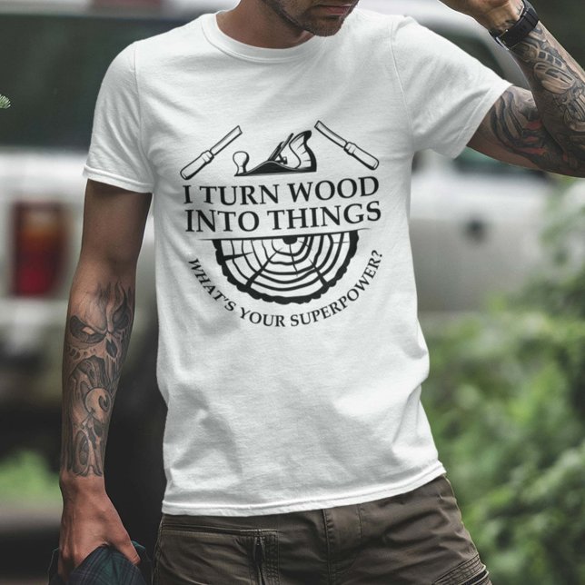 Ich verwandle Holz in Dinge T-Shirt (I turn wood into things shirt)
