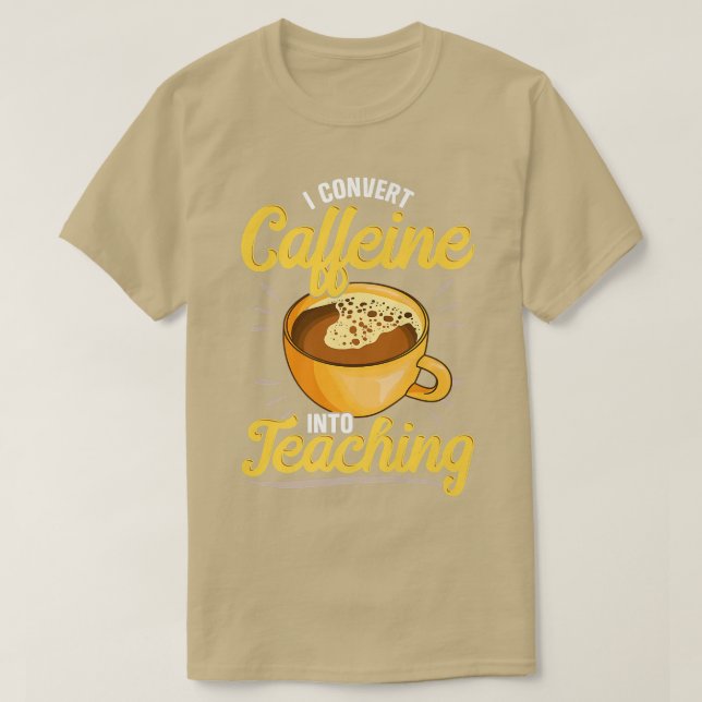 Ich wandle Koffein in Lehre um, Lehrer, die lieben T-Shirt (Design vorne)