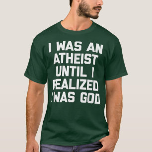 Ich war Atheist, bis ich erkannte, dass ich Gott w T-Shirt
