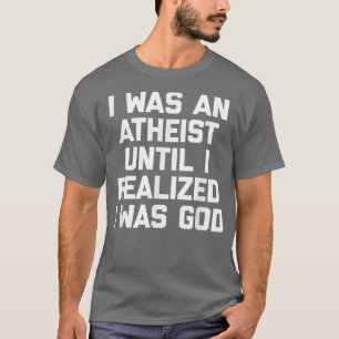 Ich war Atheist, bis ich erkannte, dass ich Gott w T-Shirt