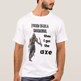 Ich war einst ein Barbar, dann bekam ich die Axt! T-Shirt