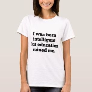 Ich war Geboren intelligent, aber Bildung ruiniert T-Shirt