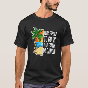 Ich war gezwungen, diesen Familienurlaub zu machen T-Shirt