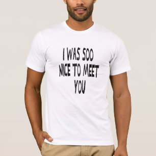 Ich war nett, dich zu treffen, lustiges Weiß Shirt
