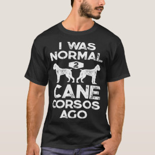 Ich war normal 2 Cane Corsos Ago Italienischer Mas T-Shirt